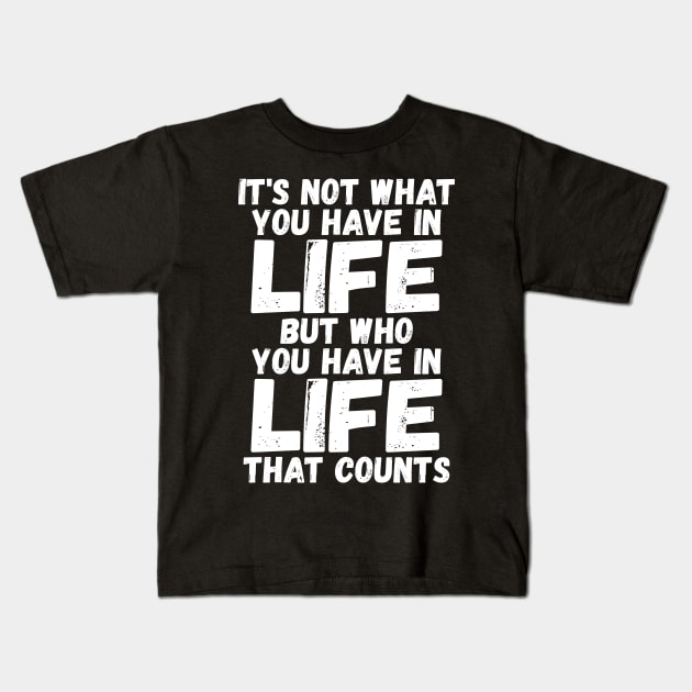 It's Not What You Have In Life But Who You Have In Life That Counts Kids T-Shirt by iamurkat